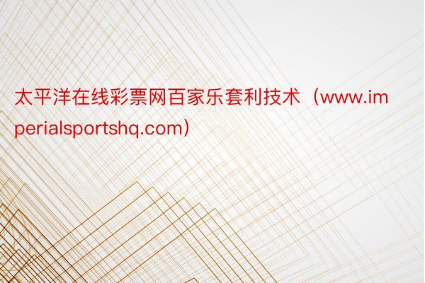 太平洋在线彩票网百家乐套利技术（www.imperialsportshq.com）