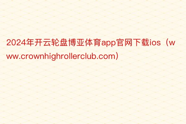 2024年开云轮盘博亚体育app官网下载ios（www.crownhighrollerclub.com）