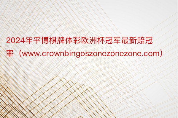 2024年平博棋牌体彩欧洲杯冠军最新赔冠率（www.crownbingoszonezonezone.com）