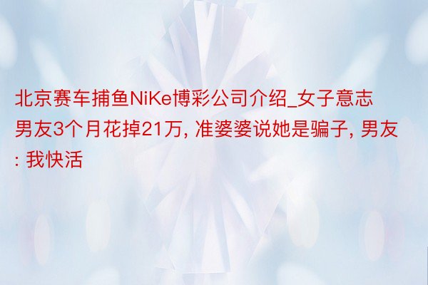 北京赛车捕鱼NiKe博彩公司介绍_女子意志男友3个月花掉21万, 准婆婆说她是骗子, 男友: 我快活