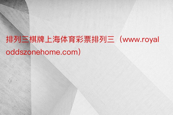 排列三棋牌上海体育彩票排列三（www.royaloddszonehome.com）