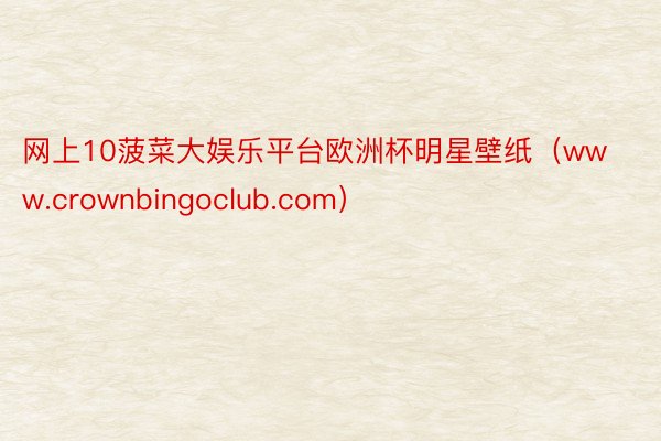 网上10菠菜大娱乐平台欧洲杯明星壁纸（www.crownbingoclub.com）