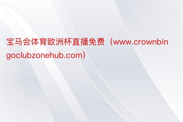 宝马会体育欧洲杯直播免费（www.crownbingoclubzonehub.com）