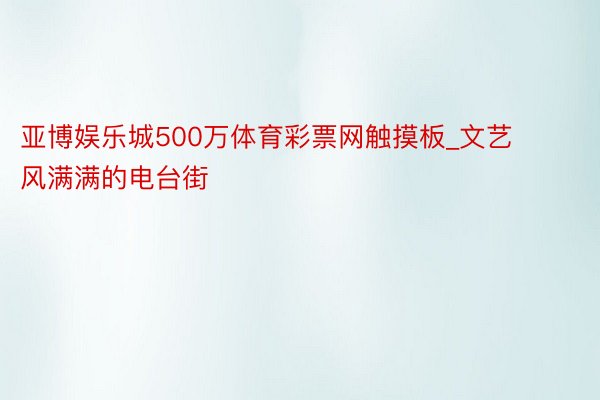 亚博娱乐城500万体育彩票网触摸板_文艺风满满的电台街