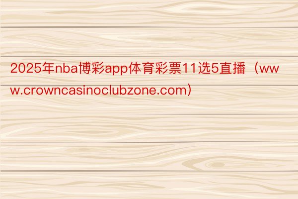 2025年nba博彩app体育彩票11选5直播（www.crowncasinoclubzone.com）