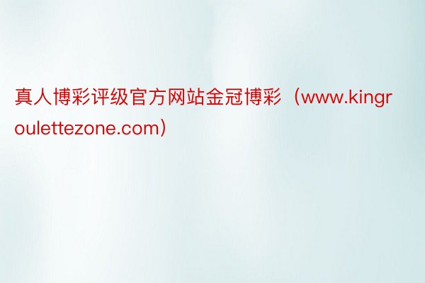 真人博彩评级官方网站金冠博彩（www.kingroulettezone.com）