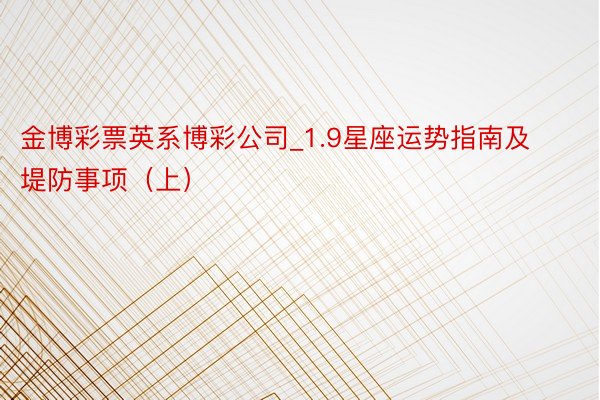 金博彩票英系博彩公司_1.9星座运势指南及堤防事项（上）