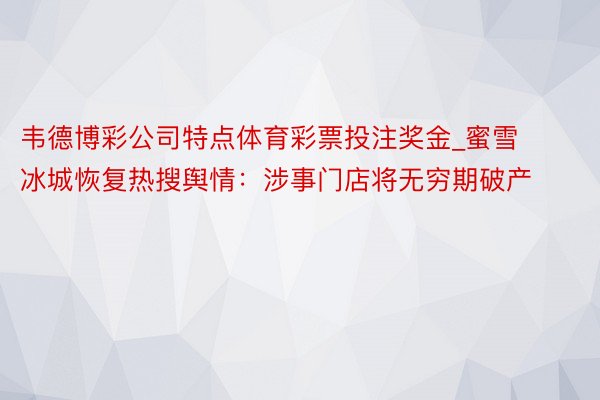 韦德博彩公司特点体育彩票投注奖金_蜜雪冰城恢复热搜舆情：涉事门店将无穷期破产