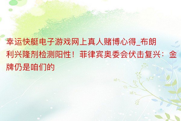 幸运快艇电子游戏网上真人赌博心得_布朗利兴隆剂检测阳性!菲律宾奥委会伏击复兴:金牌仍是咱们的